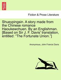 bokomslag Shueypingsin. a Story Made from the Chinese Romance Haoukewchuen. by an Englishman. [based on Sir J. F. Davis' Translation, Entitled
