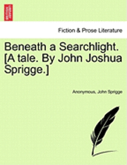 bokomslag Beneath a Searchlight. [A Tale. by John Joshua Sprigge.]