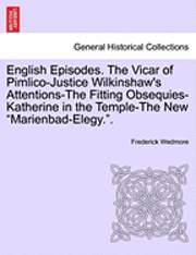 English Episodes. the Vicar of Pimlico-Justice Wilkinshaw's Attentions-The Fitting Obsequies-Katherine in the Temple-The New "Marienbad-Elegy.." 1