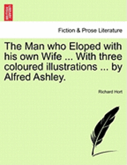 bokomslag The Man Who Eloped with His Own Wife ... with Three Coloured Illustrations ... by Alfred Ashley.