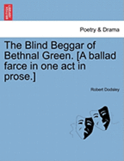 bokomslag The Blind Beggar of Bethnal Green. [A Ballad Farce in One Act in Prose.]