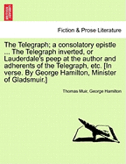Thomas Muir, George Hamilton - The Telegraph; A Consolatory Epistle ... the Telegraph Inverted, or Lauderdale's Peep at the Author and Adherents of the Telegraph, Etc. [In Verse. by, Häftad