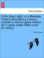 bokomslag A Six Days' Aght, or a Barnsley Chap's Adventers E Lunnun; Includin a Visit Ta t'Glass Lantren, An' a Peep Under t'Dish Cuver. [in Verse.]