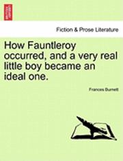 bokomslag How Fauntleroy Occurred, and a Very Real Little Boy Became an Ideal One.
