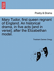 bokomslag Mary Tudor, First Queen Regnant of England. an Historical Drama, in Five Acts [And in Verse]; After the Elizabethan Model.