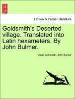 Goldsmith's Deserted Village. Translated Into Latin Hexameters. by John Bulmer. 1