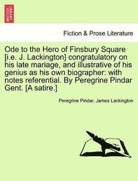 bokomslag Ode to the Hero of Finsbury Square [I.E. J. Lackington] Congratulatory on His Late Mariage, and Illustrative of His Genius as His Own Biographer