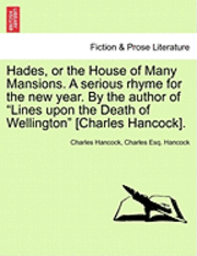 Hades, or the House of Many Mansions. a Serious Rhyme for the New Year. by the Author of Lines Upon the Death of Wellington [Charles Hancock]. 1