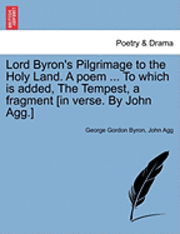 bokomslag Lord Byron's Pilgrimage to the Holy Land. a Poem ... to Which Is Added, the Tempest, a Fragment [In Verse. by John Agg.]