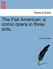 bokomslag The Fair American; A Comic Opera in Three Acts.