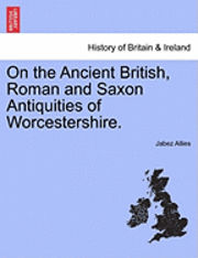 bokomslag On the Ancient British, Roman and Saxon Antiquities of Worcestershire.