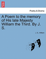 A Poem to the Memory of His Late Majesty William the Third. by J. S. 1