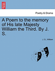 J S, William, J. S, J. S. - Poem to the Memory of His Late Majesty William the Third. by J. S., Häftad