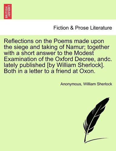 bokomslag Reflections on the Poems Made Upon the Siege and Taking of Namur; Together with a Short Answer to the Modest Examination of the Oxford Decree, Andc. Lately Published [By William Sherlock]. Both in a