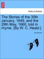 Anonymous - Stories of the 30th January, 1649, and the 29th May, 1660, Told in Rhyme. [by W. C. Heald.], Häftad