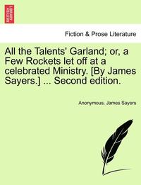 bokomslag All the Talents' Garland; Or, a Few Rockets Let Off at a Celebrated Ministry. [By James Sayers.] ... Second Edition.