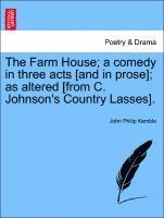 Farm House; A Comedy in Three Acts [and in Prose]; As Altered [from C. Johnson's Country Lasses].
