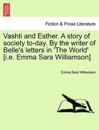 bokomslag Vashti and Esther. a Story of Society To-Day. by the Writer of Belle's Letters in 'The World' [I.E. Emma Sara Williamson] Vol. I.