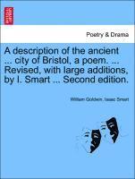 bokomslag A Description of the Ancient ... City of Bristol, a Poem. ... Revised, with Large Additions, by I. Smart ... Second Edition.