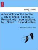 A Description of the Ancient ... City of Bristol, a Poem. ... Revised, with Large Additions, by I. Smart ... Second Edition. 1