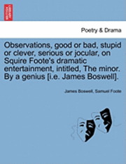 bokomslag Observations, Good or Bad, Stupid or Clever, Serious or Jocular, on Squire Foote's Dramatic Entertainment, Intitled, the Minor. by a Genius [i.E. James Boswell].