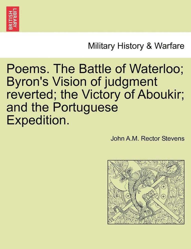 Poems. the Battle of Waterloo; Byron's Vision of Judgment Reverted; The Victory of Aboukir; And the Portuguese Expedition. 1