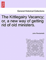 John Plenderleith - Kittlegairy Vacancy; Or, a New Way of Getting Rid of Old Ministers., Häftad