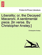 bokomslag Liberality; Or, the Decayed Macaroni. a Sentimental Piece. [in Verse. by Christopher Anstey.]