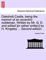 bokomslag Oakshott Castle, Being the Memoir of an Eccentric Nobleman. Written by Mr. G. D. and Edited [Or Rather Written] by H. Kingsley ... Second Edition.