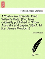 bokomslag A Yoshiwara Episode. Fred Wilson's Fate. [Two Tales Originally Published in from Australia and Japan.] by A. M. [I.E. James Murdoch.]