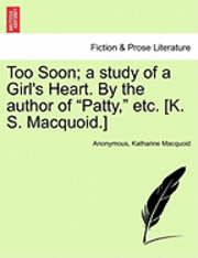 bokomslag Too Soon; A Study of a Girl's Heart. by the Author of &quot;Patty,&quot; Etc. [K. S. Macquoid.]