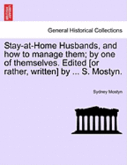 bokomslag Stay-At-Home Husbands, and How to Manage Them; By One of Themselves. Edited [Or Rather, Written] by ... S. Mostyn.