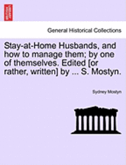 Stay-At-Home Husbands, and How to Manage Them; By One of Themselves. Edited [Or Rather, Written] by ... S. Mostyn. 1