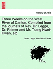 bokomslag Three Weeks on the West River of Canton. Compiled from the Journals of REV. Dr. Legge, Dr. Palmer and Mr. Tsang Kwei-Hwan, Etc.