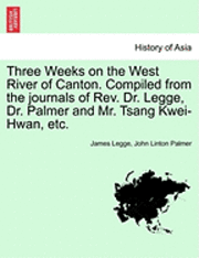 Three Weeks on the West River of Canton. Compiled from the Journals of REV. Dr. Legge, Dr. Palmer and Mr. Tsang Kwei-Hwan, Etc. 1