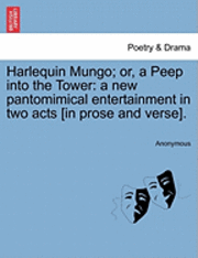 bokomslag Harlequin Mungo; Or, a Peep Into the Tower: A New Pantomimical Entertainment in Two Acts [In Prose and Verse].