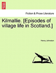bokomslag Kilmallie. [Episodes of Village Life in Scotland.]Vol. II.