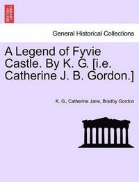 bokomslag A Legend of Fyvie Castle. by K. G. [I.E. Catherine J. B. Gordon.]