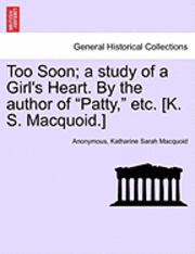 Too Soon; A Study of a Girl's Heart. by the Author of "Patty," Etc. [K. S. Macquoid.]