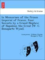 bokomslag In Memoriam of the Prince Imperial of France. Four Sonnets by a Grand-Nephew of Napoleon the Great [w. C. Bonaparte Wyse].