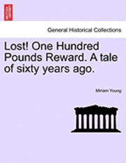 Lost! One Hundred Pounds Reward. a Tale of Sixty Years Ago. 1