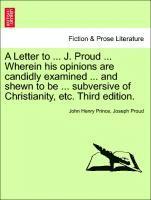 bokomslag A Letter to ... J. Proud ... Wherein His Opinions Are Candidly Examined ... and Shewn to Be ... Subversive of Christianity, Etc. Third Edition.