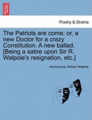 bokomslag The Patriots Are Come; Or, a New Doctor for a Crazy Constitution. a New Ballad. [being a Satire Upon Sir R. Walpole's Resignation, Etc.]