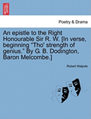 An Epistle to the Right Honourable Sir R. W. [in Verse, Beginning Tho' Strength of Genius. by G. B. Dodington, Baron Melcombe.] 1