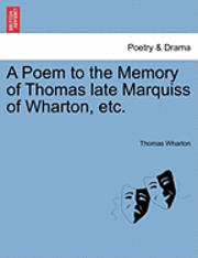 A Poem to the Memory of Thomas Late Marquiss of Wharton, Etc. 1