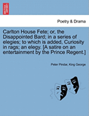 bokomslag Carlton House Fete; Or, the Disappointed Bard; In a Series of Elegies; To Which Is Added, Curiosity in Rags; An Elegy. [A Satire on an Entertainment by the Prince Regent.]