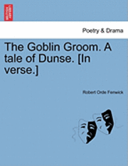 bokomslag The Goblin Groom. a Tale of Dunse. [In Verse.]