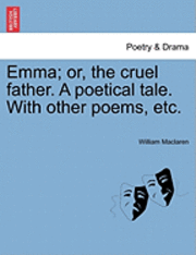 bokomslag Emma; Or, the Cruel Father. a Poetical Tale. with Other Poems, Etc.