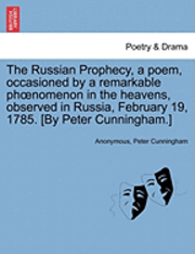 bokomslag The Russian Prophecy, a Poem, Occasioned by a Remarkable Phoenomenon in the Heavens, Observed in Russia, February 19, 1785. [by Peter Cunningham.]