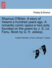 bokomslag Shamus O'Brien. a Story of Ireland a Hundred Years Ago. a Romantic Comic Opera in Two Acts; Founded on the Poem by J. S. Le Fanu. Book by G. H. Jessop